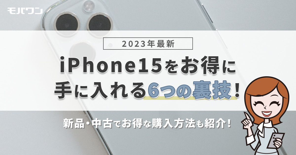 【2023年最新】iPhone15をお得に手に入れる6つの裏技！最安値は4万円台？！新品・中古でお得な購入方法も紹介！